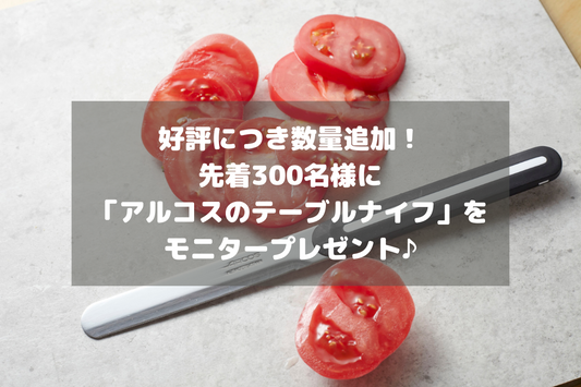 【好評につき数量追加！】先着300名様に「アルコスのテーブルナイフ」をモニタープレゼント♪
